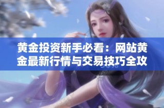 黄金投资新手必看：网站黄金最新行情与交易技巧全攻略