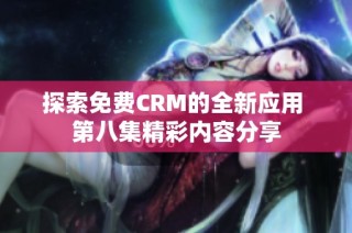 探索免费CRM的全新应用 第八集精彩内容分享