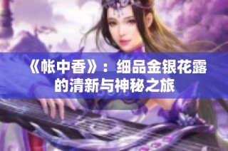 《帐中香》：细品金银花露的清新与神秘之旅
