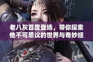 老八灰首度登场，带你探索他不可思议的世界与奇妙经历