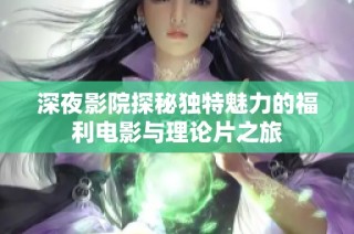 深夜影院探秘独特魅力的福利电影与理论片之旅