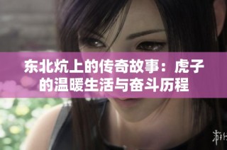 东北炕上的传奇故事：虎子的温暖生活与奋斗历程