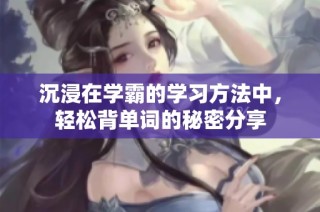 沉浸在学霸的学习方法中，轻松背单词的秘密分享