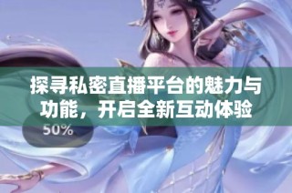 探寻私密直播平台的魅力与功能，开启全新互动体验