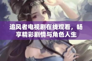 追风者电视剧在线观看，畅享精彩剧情与角色人生
