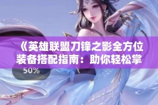 《英雄联盟刀锋之影全方位装备搭配指南：助你轻松掌控战场胜利策略》