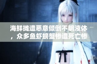 海鲜摊遭恶意倾倒不明液体，众多鱼虾螃蟹惨遭死亡惨剧