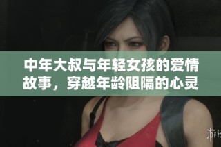 中年大叔与年轻女孩的爱情故事，穿越年龄阻隔的心灵碰撞