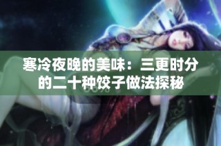 寒冷夜晚的美味：三更时分的二十种饺子做法探秘