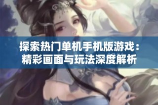 探索热门单机手机版游戏：精彩画面与玩法深度解析