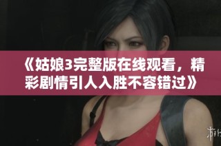 《姑娘3完整版在线观看，精彩剧情引人入胜不容错过》
