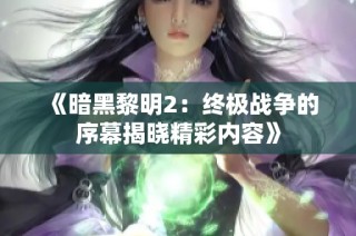 《暗黑黎明2：终极战争的序幕揭晓精彩内容》