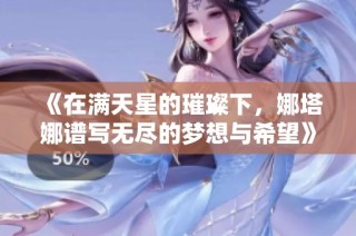 《在满天星的璀璨下，娜塔娜谱写无尽的梦想与希望》