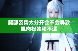 腿部姿势太分开会不会导致肌肉松弛和不适