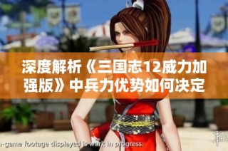 深度解析《三国志12威力加强版》中兵力优势如何决定战场胜负的关键因素