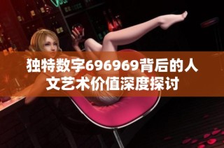 独特数字696969背后的人文艺术价值深度探讨
