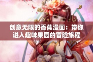 创意无限的香蕉漫画：带你进入趣味果园的冒险旅程
