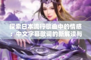 探索日本流行歌曲中的情感：中文字幕歌词的新解读与翻译分析