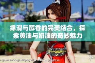 绵滑与醇香的完美结合，探索黄油与奶油的奇妙魅力
