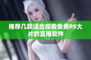 推荐几款适合观看免费PS大片的直播软件