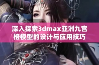 深入探索3dmax亚洲九宫格模型的设计与应用技巧