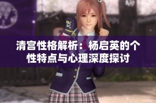 清宫性格解析：杨启英的个性特点与心理深度探讨