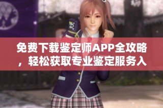 免费下载鉴定师APP全攻略，轻松获取专业鉴定服务入口