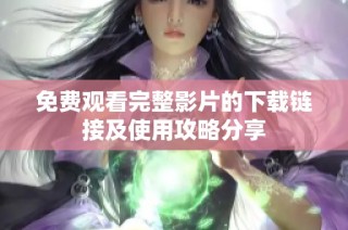 免费观看完整影片的下载链接及使用攻略分享