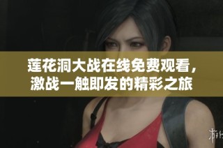 莲花洞大战在线免费观看，激战一触即发的精彩之旅