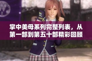 掌中美母系列完整列表，从第一部到第五十部精彩回顾与解析