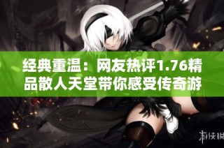 经典重温：网友热评1.76精品散人天堂带你感受传奇游戏的魅力