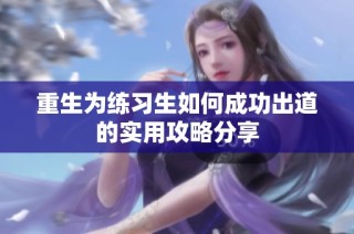 重生为练习生如何成功出道的实用攻略分享