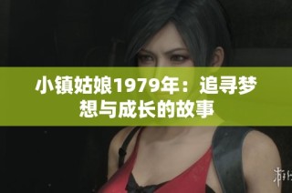 小镇姑娘1979年：追寻梦想与成长的故事