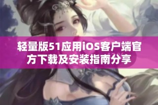 轻量版51应用iOS客户端官方下载及安装指南分享