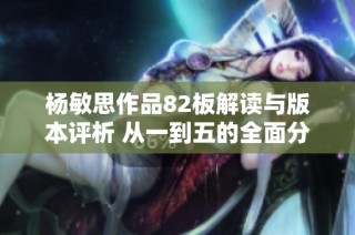 杨敏思作品82板解读与版本评析 从一到五的全面分析与讨论