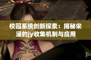 校园系统创新探索：揭秘宋涵的jy收集机制与应用