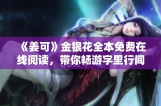 《姜可》金银花全本免费在线阅读，带你畅游字里行间的魅力世界