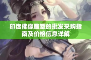 印度佛像雕塑的批发采购指南及价格信息详解