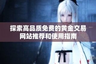 探索高品质免费的黄金交易网站推荐和使用指南