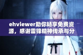 ehviewer助你畅享免费资源，感谢雷锋精神传承与分享