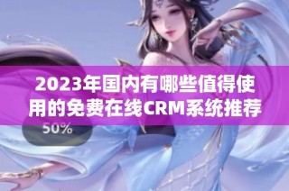 2023年国内有哪些值得使用的免费在线CRM系统推荐