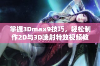 掌握3Dmax9技巧，轻松制作2D与3D喷射特效视频教程解析