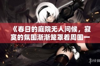 《春日的庭院无人问候，寂寞的氛围渐渐笼罩着周围一切》