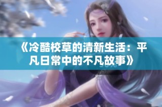 《冷酷校草的清新生活：平凡日常中的不凡故事》