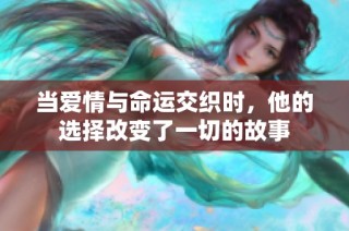 当爱情与命运交织时，他的选择改变了一切的故事