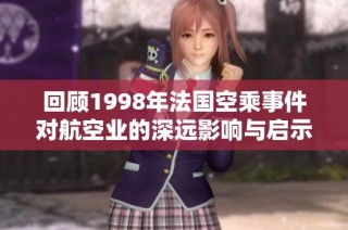 回顾1998年法国空乘事件对航空业的深远影响与启示