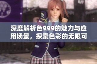 深度解析色999的魅力与应用场景，探索色彩的无限可能