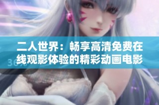 二人世界：畅享高清免费在线观影体验的精彩动画电影
