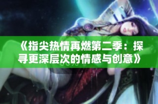 《指尖热情再燃第二季：探寻更深层次的情感与创意》