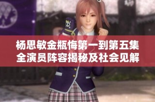 杨思敏金瓶悔第一到第五集全演员阵容揭秘及社会见解分析